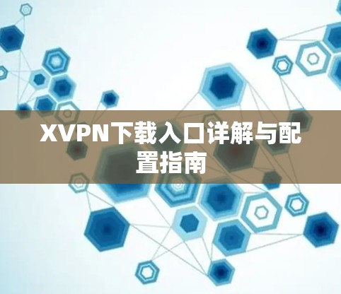 XVPN下载入口详解与配置指南 XVPN下载入口详解与配置指南