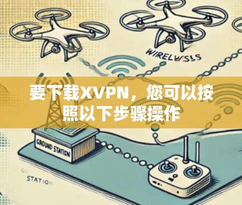 要下载XVPN，您可以按照以下步骤操作