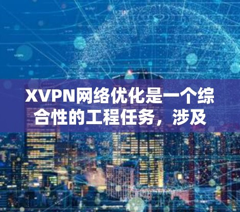 XVPN网络优化是一个综合性的工程任务,涉及多个方面的调整和优化,以确保VPN服务的高效、稳定和安全。以下是对XVPN网络优化的详细分析和建议 XVPN网络优化是一个综合性的工程任务,涉及多个方面的调整和优化,以确保VPN服务的高效、稳定和安全。以下是对XVPN网络优化的详细分析和建议