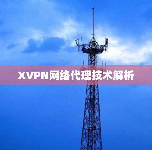 XVPN网络代理技术解析 XVPN网络代理技术解析