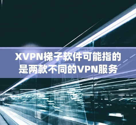 XVPN梯子软件可能指的是两款不同的VPN服务或代理软件,分别是X-VPN和梯子网络(Teeny梯子)以下是对这两款软件的介绍和比较 XVPN梯子软件可能指的是两款不同的VPN服务或代理软件,分别是X-VPN和梯子网络(Teeny梯子)以下是对这两款软件的介绍和比较