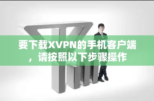 要下载XVPN的手机客户端,请按照以下步骤操作 要下载XVPN的手机客户端,请按照以下步骤操作