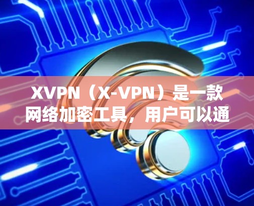 XVPN(X-VPN)是一款网络加密工具,用户可以通过它来保护隐私、匿名上网、跨地区访问网络资源等。以下是一个使用XVPN的基本教程,假设你是在Windows系统上使用 XVPN(X-VPN)是一款网络加密工具,用户可以通过它来保护隐私、匿名上网、跨地区访问网络资源等。以下是一个使用XVPN的基本教程,假设你是在Windows系统上使用