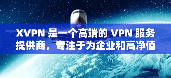 XVPN 是一个高端的 VPN 服务提供商,专注于为企业和高净值客户提供安全、可靠的网络连接解决方案。以下是 XVPN 的详细介绍和总结 XVPN 是一个高端的 VPN 服务提供商,专注于为企业和高净值客户提供安全、可靠的网络连接解决方案。以下是 XVPN 的详细介绍和总结