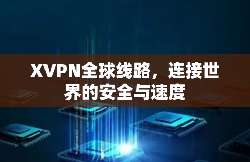 XVPN全球线路,连接世界的安全与速度 XVPN全球线路,连接世界的安全与速度