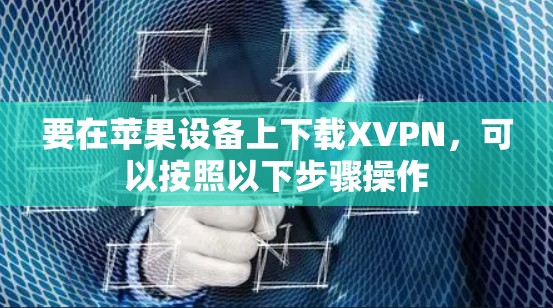 要在苹果设备上下载XVPN,可以按照以下步骤操作 要在苹果设备上下载XVPN,可以按照以下步骤操作