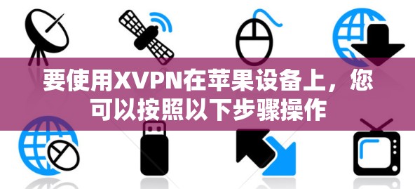 要使用XVPN在苹果设备上,您可以按照以下步骤操作 要使用XVPN在苹果设备上,您可以按照以下步骤操作