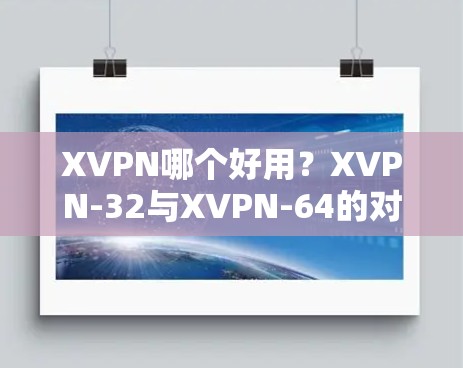 XVPN哪个好用?XVPN-32与XVPN-64的对比与选择 XVPN哪个好用?XVPN-32与XVPN-64的对比与选择