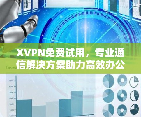 XVPN免费试用,专业通信解决方案助力高效办公 XVPN免费试用,专业通信解决方案助力高效办公
