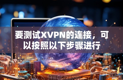 要测试XVPN的连接,可以按照以下步骤进行 要测试XVPN的连接,可以按照以下步骤进行