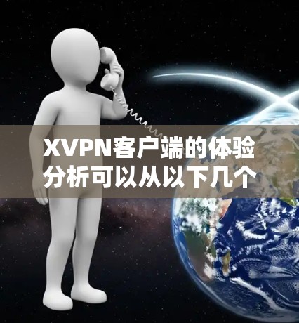 XVPN客户端的体验分析可以从以下几个方面进行总结