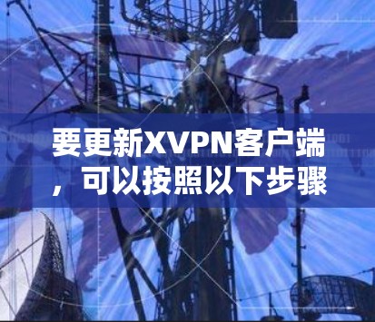 要更新XVPN客户端,可以按照以下步骤操作 要更新XVPN客户端,可以按照以下步骤操作