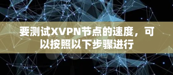 要测试XVPN节点的速度,可以按照以下步骤进行 要测试XVPN节点的速度,可以按照以下步骤进行