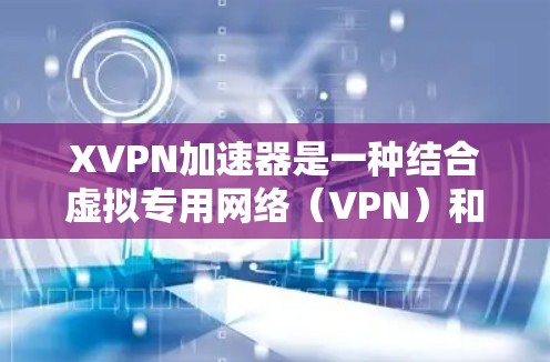 XVPN加速器是一种结合虚拟专用网络(VPN)和加速技术的解决方案,旨在提升VPN的性能,包括速度和稳定性,同时保持高安全性。以下是对XVPN加速器的详细分析和总结 XVPN加速器是一种结合虚拟专用网络(VPN)和加速技术的解决方案,旨在提升VPN的性能,包括速度和稳定性,同时保持高安全性。以下是对XVPN加速器的详细分析和总结