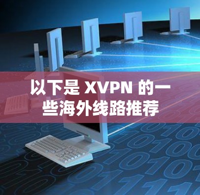 以下是 XVPN 的一些海外线路推荐