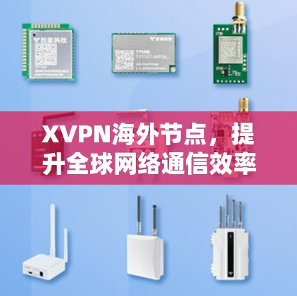 XVPN海外节点，提升全球网络通信效率