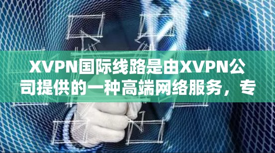 XVPN国际线路是由XVPN公司提供的一种高端网络服务,专注于为用户提供安全、稳定、高速的网络连接,尤其适用于跨国或国际化业务需求的场景。以下是XVPN国际线路的一些主要特点和功能 XVPN国际线路是由XVPN公司提供的一种高端网络服务,专注于为用户提供安全、稳定、高速的网络连接,尤其适用于跨国或国际化业务需求的场景。以下是XVPN国际线路的一些主要特点和功能