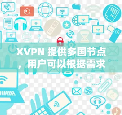 XVPN 提供多国节点,用户可以根据需求选择适合的服务器位置。以下是一些推荐的国际节点 XVPN 提供多国节点,用户可以根据需求选择适合的服务器位置。以下是一些推荐的国际节点