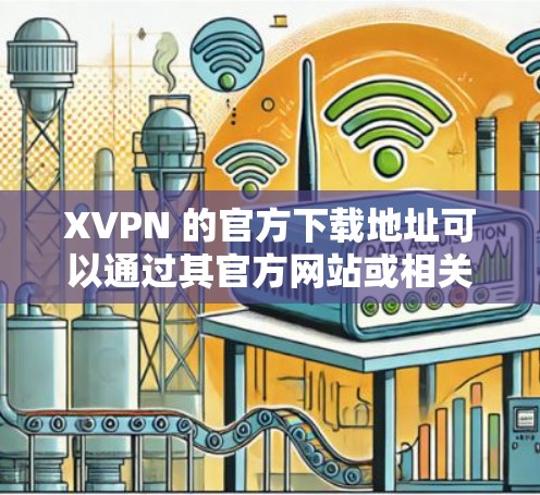 XVPN 的官方下载地址可以通过其官方网站或相关应用商店找到。以下是一些可能的下载途径 XVPN 的官方下载地址可以通过其官方网站或相关应用商店找到。以下是一些可能的下载途径