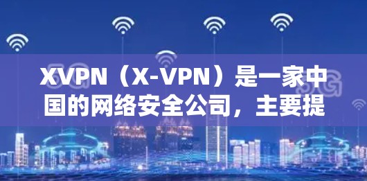XVPN(X-VPN)是一家中国的网络安全公司,主要提供VPN服务,帮助用户解决网络访问问题。以下是XVPN的官方入口信息 XVPN(X-VPN)是一家中国的网络安全公司,主要提供VPN服务,帮助用户解决网络访问问题。以下是XVPN的官方入口信息