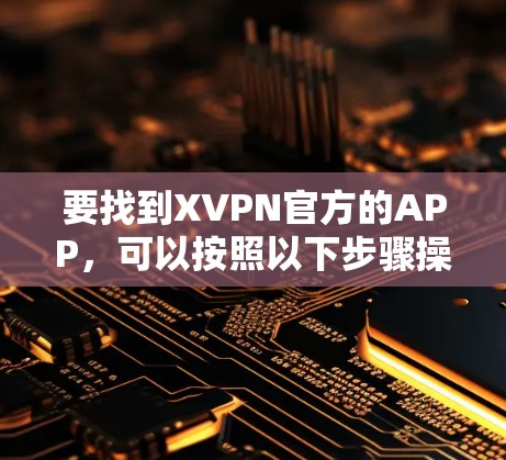 要找到XVPN官方的APP，可以按照以下步骤操作
