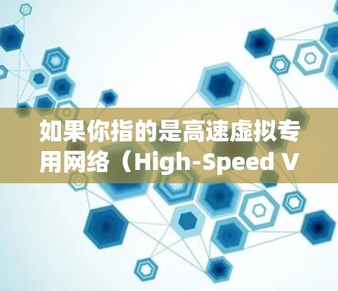 如果你指的是高速虚拟专用网络(High-Speed Virtual Private Network)或简称XVPN,以下是一些可能的解释和相关信息 如果你指的是高速虚拟专用网络(High-Speed Virtual Private Network)或简称XVPN,以下是一些可能的解释和相关信息