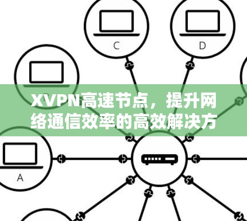 XVPN高速节点,提升网络通信效率的高效解决方案 XVPN高速节点,提升网络通信效率的高效解决方案