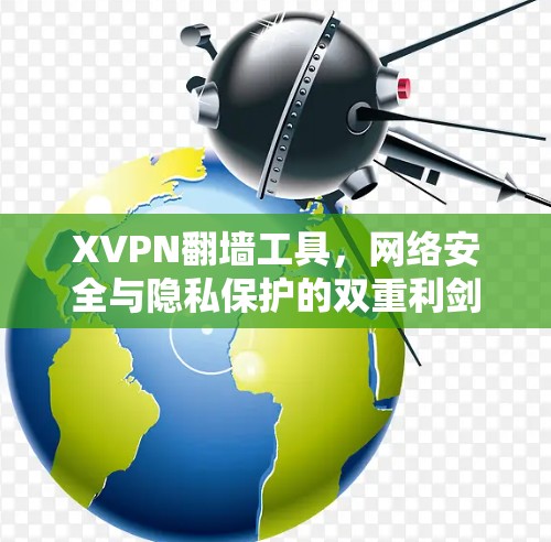 XVPN翻墙工具,网络安全与隐私保护的双重利剑 XVPN翻墙工具,网络安全与隐私保护的双重利剑