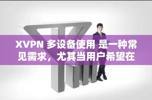 XVPN 多设备使用 是一种常见需求,尤其当用户希望在不同的设备上同时访问网络时。以下是如何在多个设备上配置并使用 XVPN 的步骤 XVPN 多设备使用 是一种常见需求,尤其当用户希望在不同的设备上同时访问网络时。以下是如何在多个设备上配置并使用 XVPN 的步骤