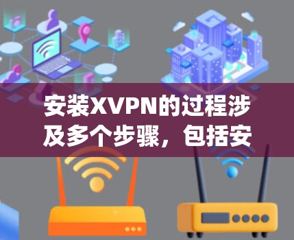 安装XVPN的过程涉及多个步骤，包括安装Xposed和Magisk框架，以及配置XVPN插件。以下是详细的步骤指南