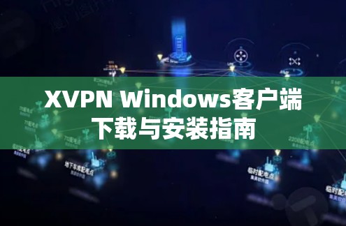 XVPN Windows客户端下载与安装指南 XVPN Windows客户端下载与安装指南