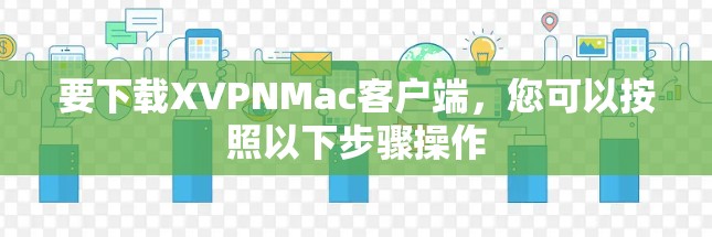 要下载XVPNMac客户端,您可以按照以下步骤操作 要下载XVPNMac客户端,您可以按照以下步骤操作