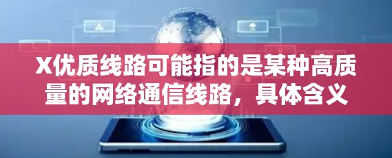 X优质线路可能指的是某种高质量的网络通信线路,具体含义取决于上下文。以下是一些可能的解释和相关信息 X优质线路可能指的是某种高质量的网络通信线路,具体含义取决于上下文。以下是一些可能的解释和相关信息