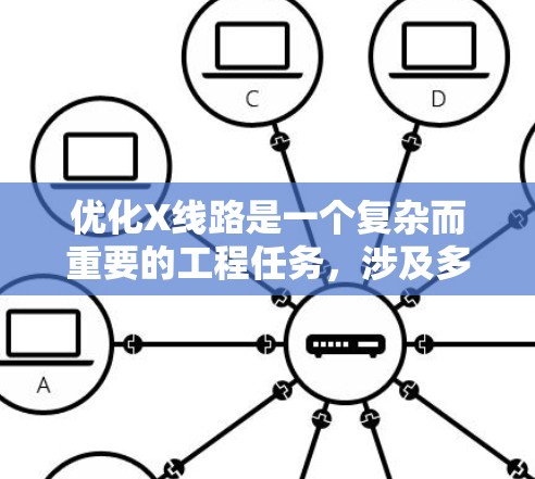 优化X线路是一个复杂而重要的工程任务,涉及多方面的考虑和实施步骤。以下是一个结构化的优化方案,帮助您全面了解并有效实施X线路优化 优化X线路是一个复杂而重要的工程任务,涉及多方面的考虑和实施步骤。以下是一个结构化的优化方案,帮助您全面了解并有效实施X线路优化
