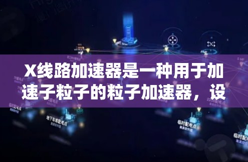 X线路加速器是一种用于加速子粒子的粒子加速器，设计上相较于传统的圆形加速器，具有更高的效率和性能。以下是对X线路加速器的详细分析