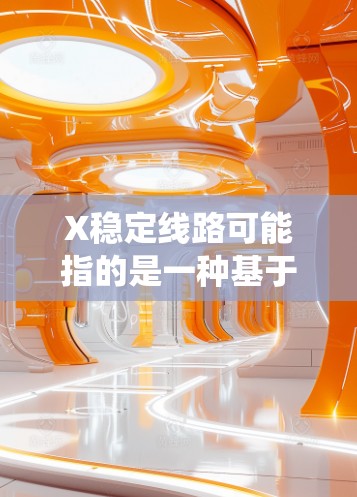 X稳定线路可能指的是一种基于X技术的稳定路线,用于确保系统的高效运行和长期稳定性。以下是对这个概念的详细分析 X稳定线路可能指的是一种基于X技术的稳定路线,用于确保系统的高效运行和长期稳定性。以下是对这个概念的详细分析
