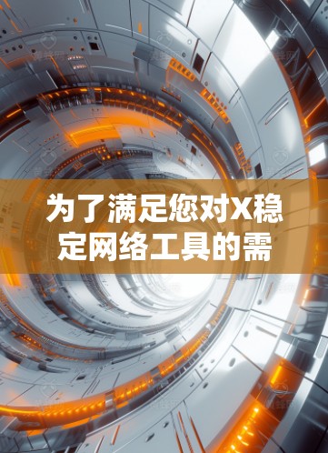 为了满足您对X稳定网络工具的需求,以下是一些可能的解决方案和工具推荐 为了满足您对X稳定网络工具的需求,以下是一些可能的解决方案和工具推荐