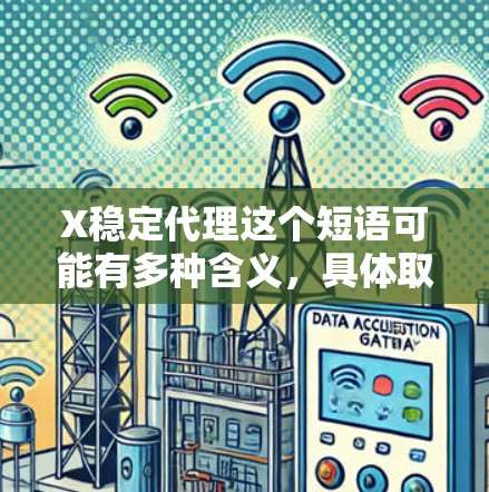 X稳定代理这个短语可能有多种含义,具体取决于上下文。以下是一些可能的解释和建议 X稳定代理这个短语可能有多种含义,具体取决于上下文。以下是一些可能的解释和建议