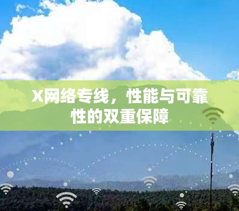 X网络专线,性能与可靠性的双重保障 X网络专线,性能与可靠性的双重保障