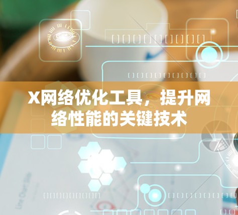 X网络优化工具,提升网络性能的关键技术 X网络优化工具,提升网络性能的关键技术
