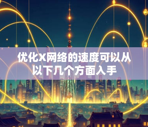 优化X网络的速度可以从以下几个方面入手 优化X网络的速度可以从以下几个方面入手
