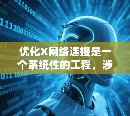 优化X网络连接是一个系统性的工程,涉及多个层面的调整和优化,以确保网络的高效、稳定和安全。以下是一个结构化的解决方案,帮助您全面提升网络性能 优化X网络连接是一个系统性的工程,涉及多个层面的调整和优化,以确保网络的高效、稳定和安全。以下是一个结构化的解决方案,帮助您全面提升网络性能