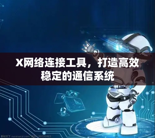 X网络连接工具,打造高效稳定的通信系统 X网络连接工具,打造高效稳定的通信系统