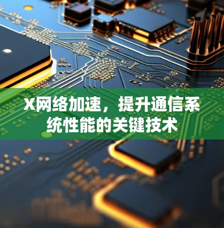 X网络加速,提升通信系统性能的关键技术 X网络加速,提升通信系统性能的关键技术