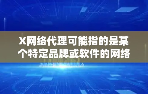X网络代理可能指的是某个特定品牌或软件的网络代理工具。网络代理软件通常用于加速网页浏览、隐私保护、广告屏蔽等功能。如果你指的是某款特定软件的最新版本,请提供更多信息,以便我更好地帮助你 X网络代理可能指的是某个特定品牌或软件的网络代理工具。网络代理软件通常用于加速网页浏览、隐私保护、广告屏蔽等功能。如果你指的是某款特定软件的最新版本,请提供更多信息,以便我更好地帮助你