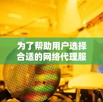为了帮助用户选择合适的网络代理服务，以下是一个结构化的推荐清单，基于不同需求和使用场景