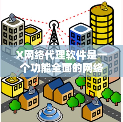 X网络代理软件是一个功能全面的网络管理工具,旨在帮助用户安全地管理和控制网络流量。以下是对该软件的详细分析 X网络代理软件是一个功能全面的网络管理工具,旨在帮助用户安全地管理和控制网络流量。以下是对该软件的详细分析