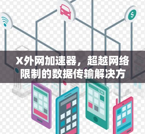 X外网加速器,超越网络限制的数据传输解决方案 X外网加速器,超越网络限制的数据传输解决方案