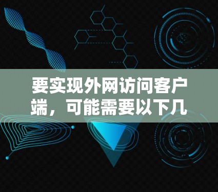 要实现外网访问客户端,可能需要以下几种方法 要实现外网访问客户端,可能需要以下几种方法