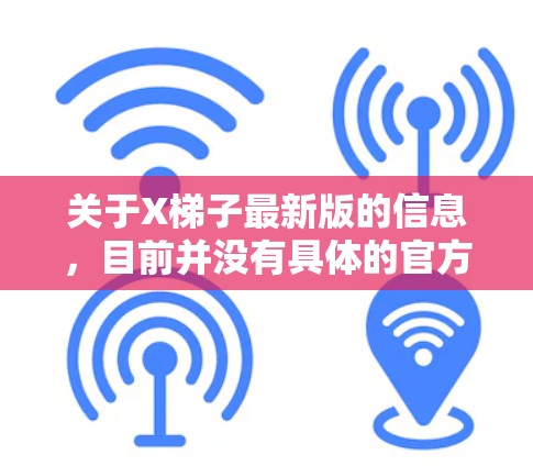 关于X梯子最新版的信息,目前并没有具体的官方消息或发布日期。不过,你可以通过以下途径获取最新资讯 关于X梯子最新版的信息,目前并没有具体的官方消息或发布日期。不过,你可以通过以下途径获取最新资讯